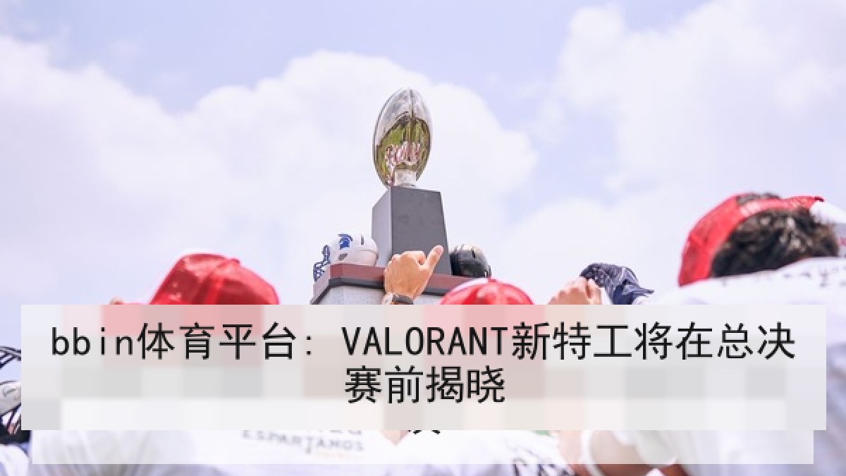 bbin体育平台: VALORANT新特工将在总决赛前揭晓
