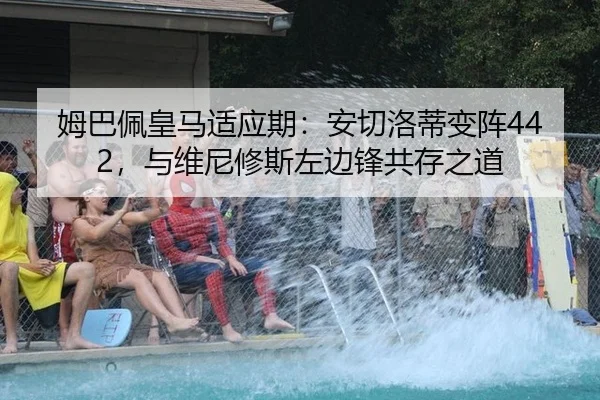 姆巴佩皇马适应期：安切洛蒂变阵442，与维尼修斯左边锋共存之道