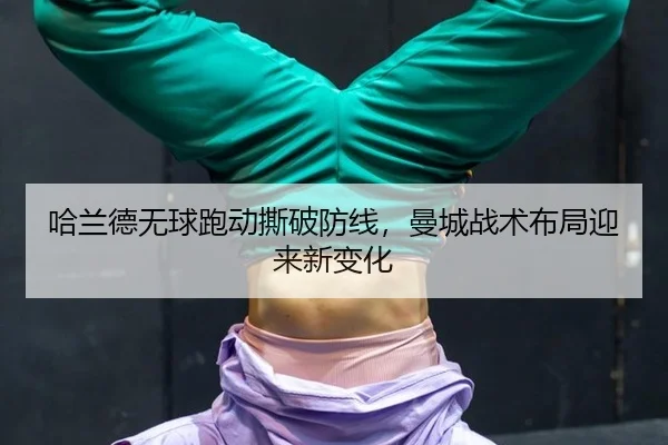 哈兰德无球跑动撕破防线，曼城战术布局迎来新变化