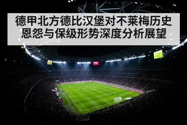 德甲北方德比汉堡对不莱梅历史恩怨与保级形势深度分析展望
