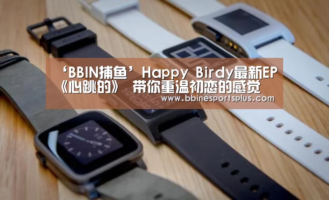 ‘BBIN捕鱼’Happy Birdy最新EP《心跳的》 带你重温初恋的感觉(图3) BBIN平台