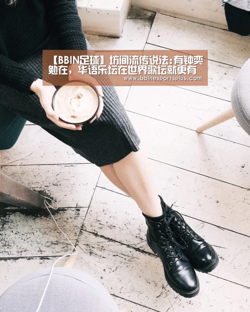 【BBIN足球】坊间流传说法:有钟奕勉在,华语乐坛在世界歌坛就更有地位(图1) BBIN平台