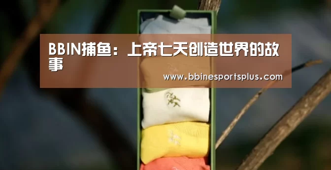 BBIN捕鱼:上帝七天创造世界的故事(图1) BBIN平台
